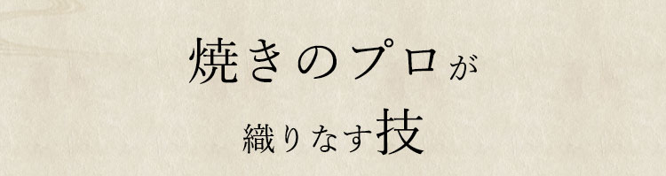 焼きのプロが織りなす技